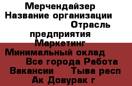 Мерчендайзер › Название организации ­ Fusion Service › Отрасль предприятия ­ Маркетинг › Минимальный оклад ­ 17 000 - Все города Работа » Вакансии   . Тыва респ.,Ак-Довурак г.